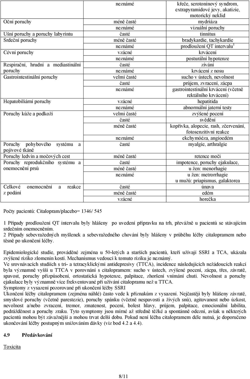 ústech, nevolnost průjem, zvracení, zácpa gastrointestinální krvácení (včetně rektálního krvácení) Hepatobiliární poruchy vzácné hepatitida abnormální jaterní testy Poruchy kůže a podkoží velmi