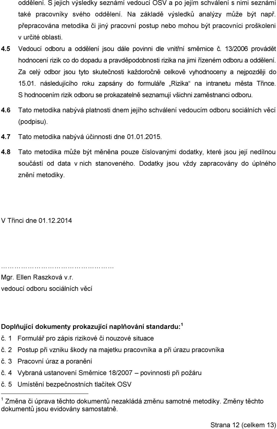 13/2006 provádět hodnocení rizik co do dopadu a pravděpodobnosti rizika na jimi řízeném odboru a oddělení. Za celý odbor jsou tyto skutečnosti každoročně celkově vyhodnoceny a nejpozději do 15.01.