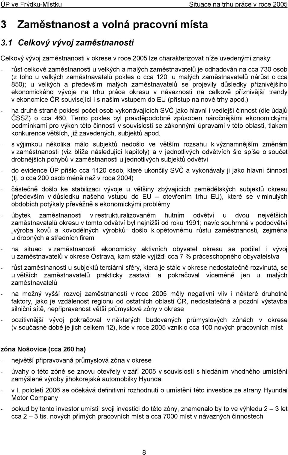cca 730 osob (z toho u velkých zaměstnavatelů pokles o cca 120, u malých zaměstnavatelů nárůst o cca 850); u velkých a především malých zaměstnavatelů se projevily důsledky příznivějšího ekonomického