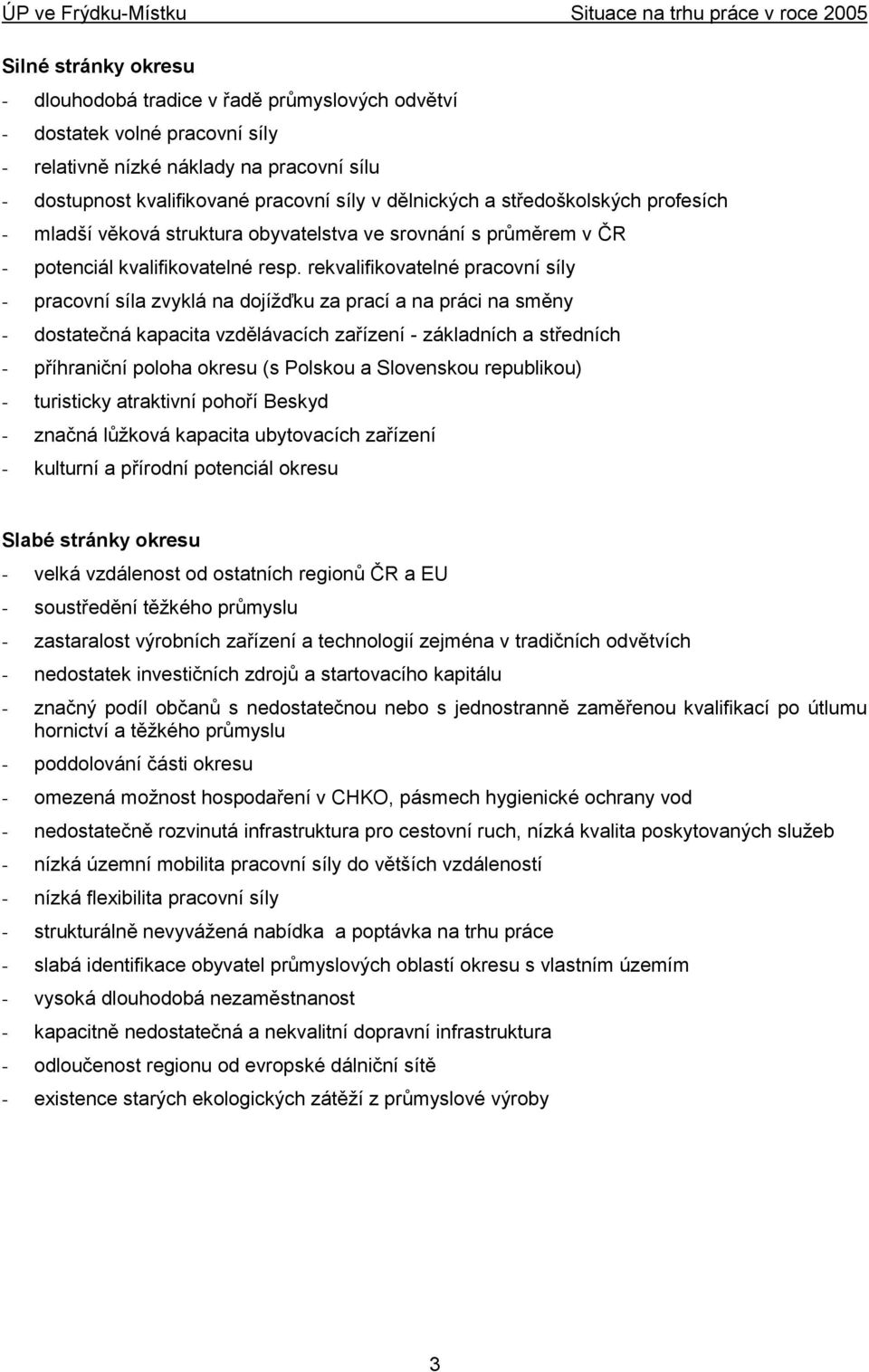 rekvalifikovatelné pracovní síly - pracovní síla zvyklá na dojíţďku za prací a na práci na směny - dostatečná kapacita vzdělávacích zařízení - základních a středních - příhraniční poloha okresu (s