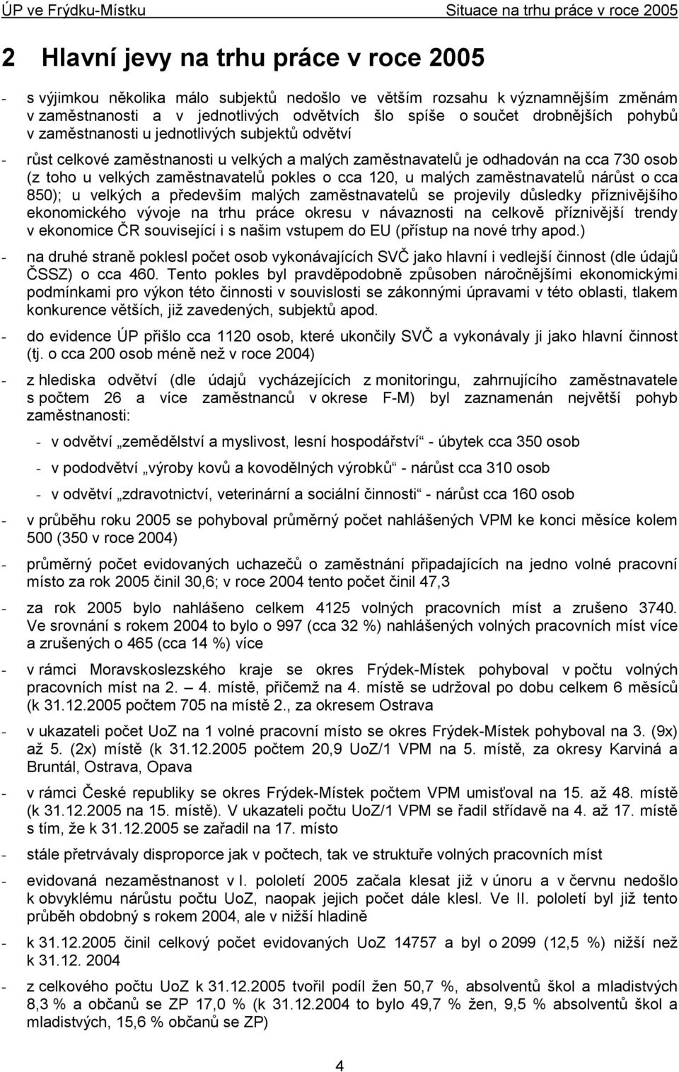 malých zaměstnavatelů nárůst o cca 850); u velkých a především malých zaměstnavatelů se projevily důsledky příznivějšího ekonomického vývoje na trhu práce okresu v návaznosti na celkově příznivější