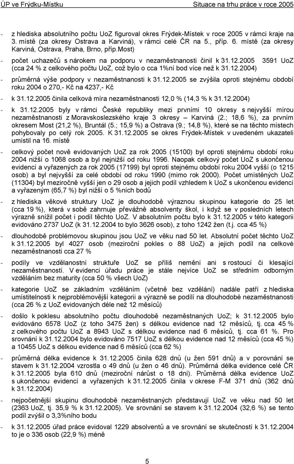 2005 3591 UoZ (cca 24 % z celkového počtu UoZ, coţ bylo o cca 1%ní bod více neţ k 31.12.2004) - průměrná výše podpory v nezaměstnanosti k 31.12.2005 se zvýšila oproti stejnému období roku 2004 o 270,- Kč na 4237,- Kč - k 31.