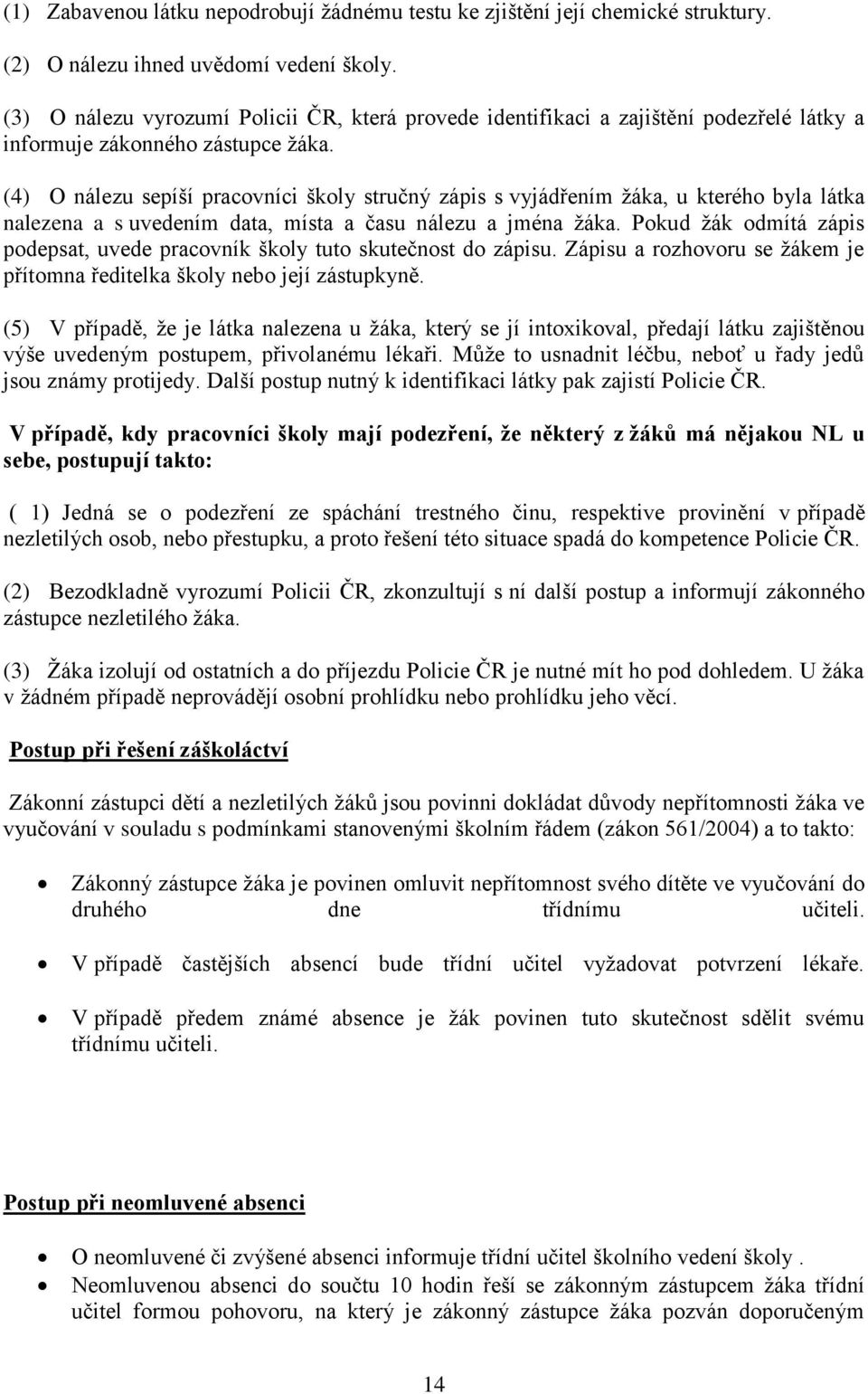 (4) O nálezu sepíší pracovníci školy stručný zápis s vyjádřením žáka, u kterého byla látka nalezena a s uvedením data, místa a času nálezu a jména žáka.