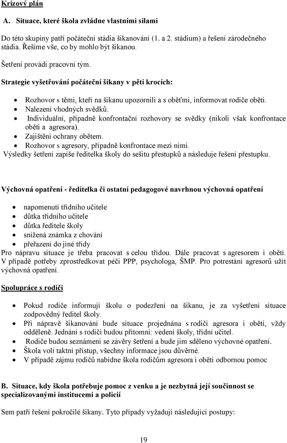Individuální, případně konfrontační rozhovory se svědky (nikoli však konfrontace oběti a agresora). Zajištění ochrany obětem. Rozhovor s agresory, případně konfrontace mezi nimi.