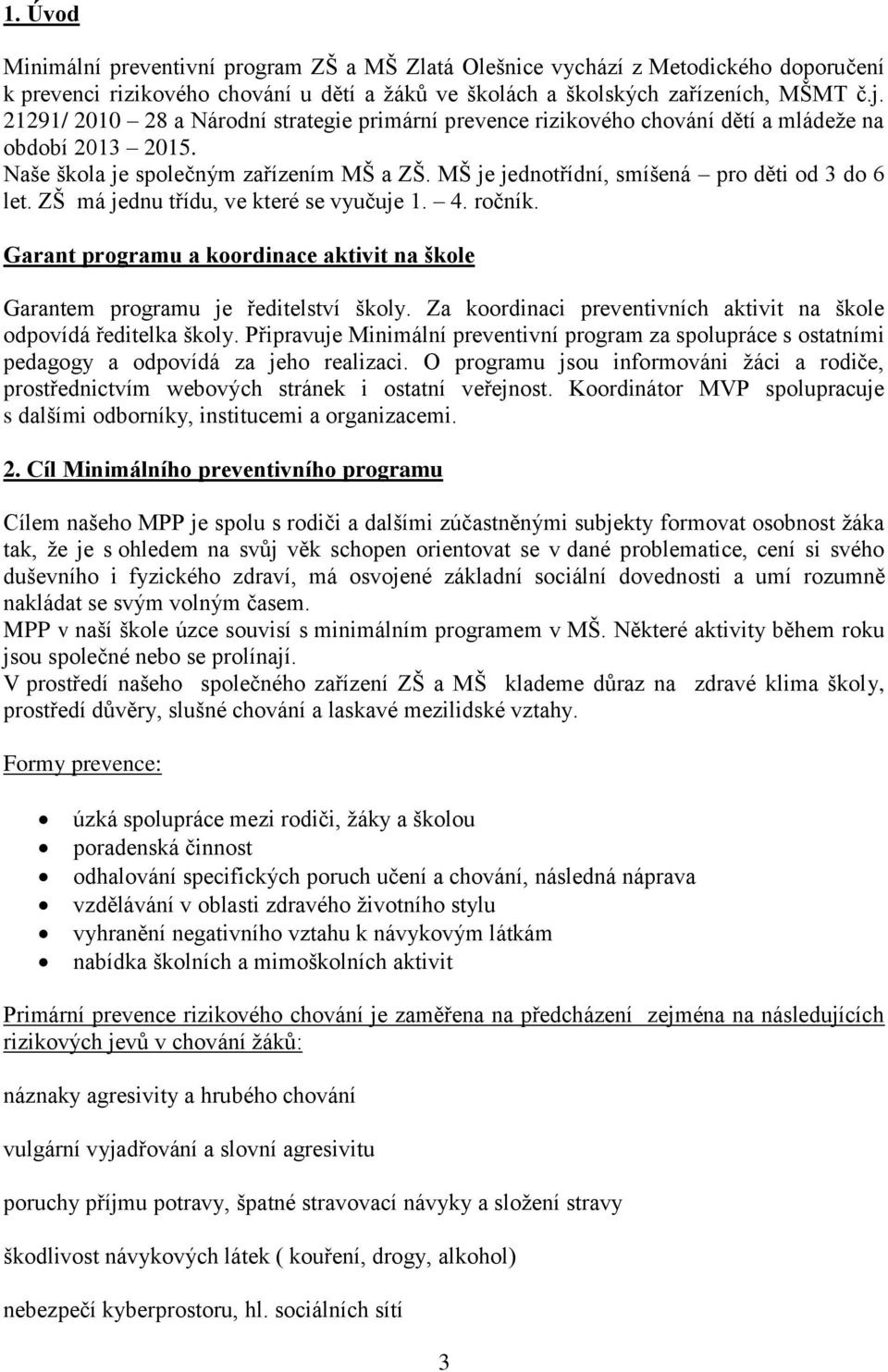MŠ je jednotřídní, smíšená pro děti od 3 do 6 let. ZŠ má jednu třídu, ve které se vyučuje 1. 4. ročník. Garant programu a koordinace aktivit na škole Garantem programu je ředitelství školy.
