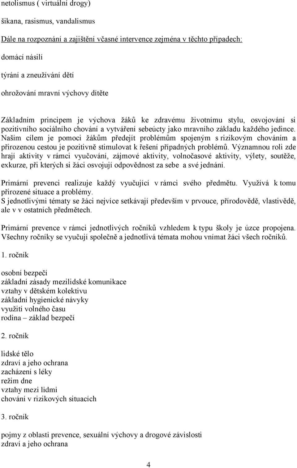 Naším cílem je pomoci žákům předejít problémům spojeným s rizikovým chováním a přirozenou cestou je pozitivně stimulovat k řešení případných problémů.