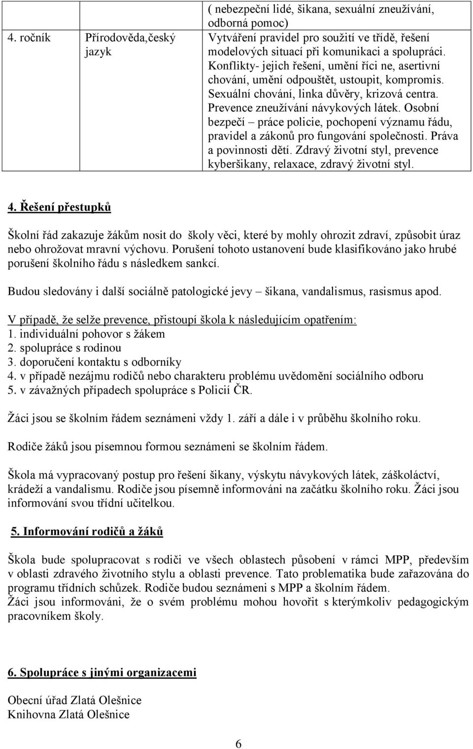 Osobní bezpečí práce policie, pochopení významu řádu, pravidel a zákonů pro fungování společnosti. Práva a povinnosti dětí. Zdravý životní styl, prevence kyberšikany, relaxace, zdravý životní styl. 4.