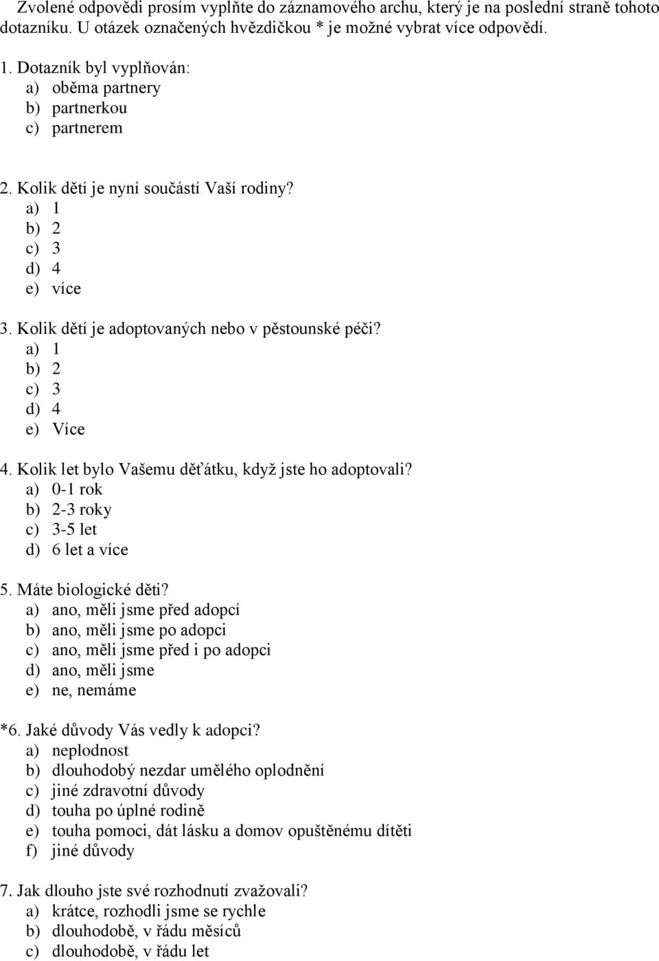 a) 1 b) 2 c) 3 d) 4 e) Více 4. Kolik let bylo Vašemu děťátku, když jste ho adoptovali? a) 0-1 rok b) 2-3 roky c) 3-5 let d) 6 let a více 5. Máte biologické děti?