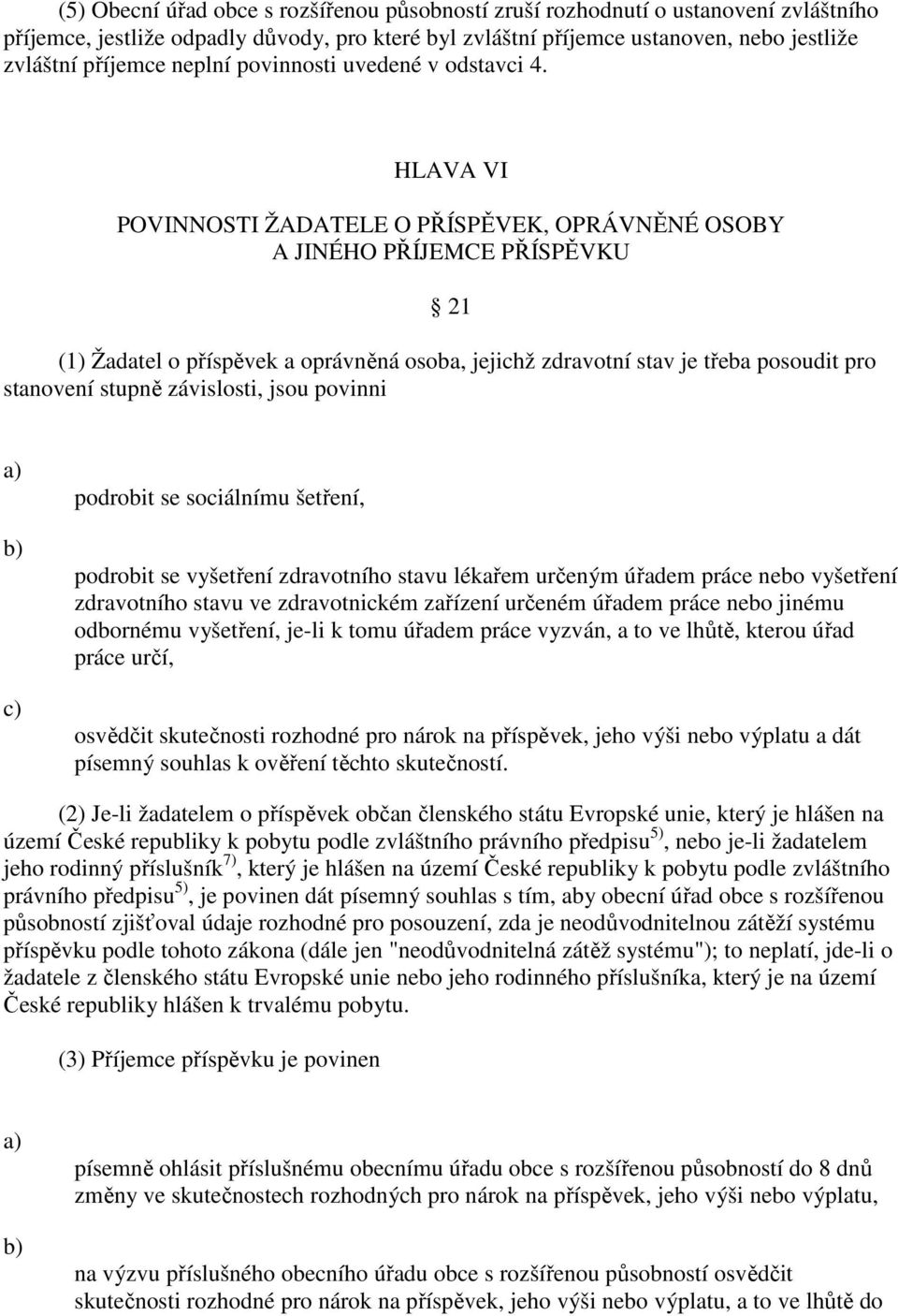 HLAVA VI POVINNOSTI ŽADATELE O PŘÍSPĚVEK, OPRÁVNĚNÉ OSOBY A JINÉHO PŘÍJEMCE PŘÍSPĚVKU 21 (1) Žadatel o příspěvek a oprávněná osoba, jejichž zdravotní stav je třeba posoudit pro stanovení stupně