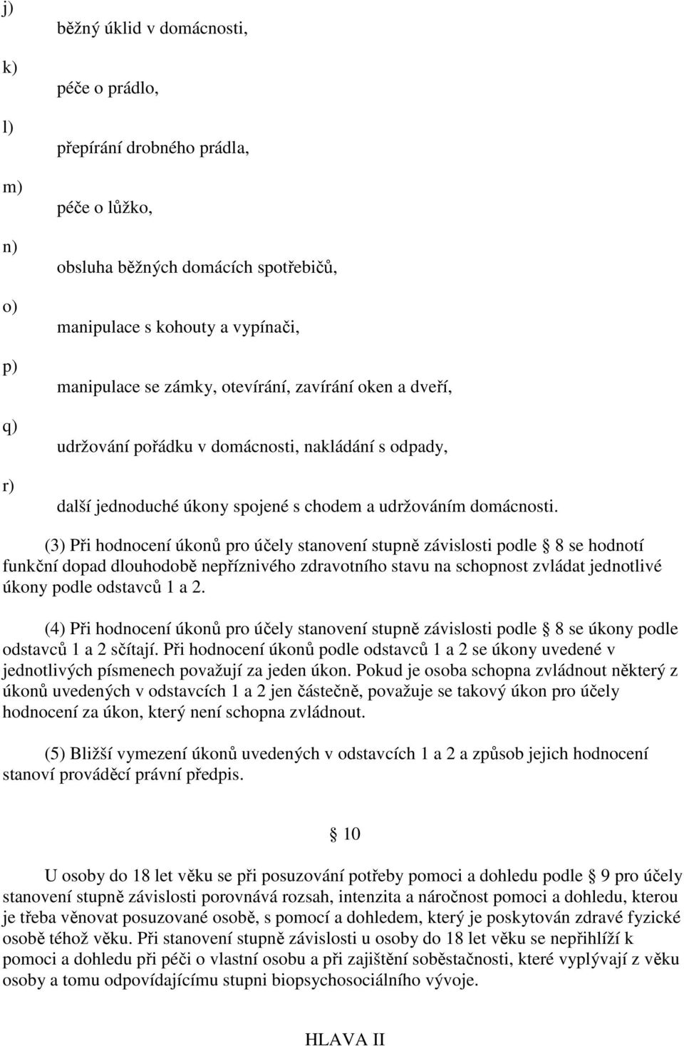 (3) Při hodnocení úkonů pro účely stanovení stupně závislosti podle 8 se hodnotí funkční dopad dlouhodobě nepříznivého zdravotního stavu na schopnost zvládat jednotlivé úkony podle odstavců 1 a 2.