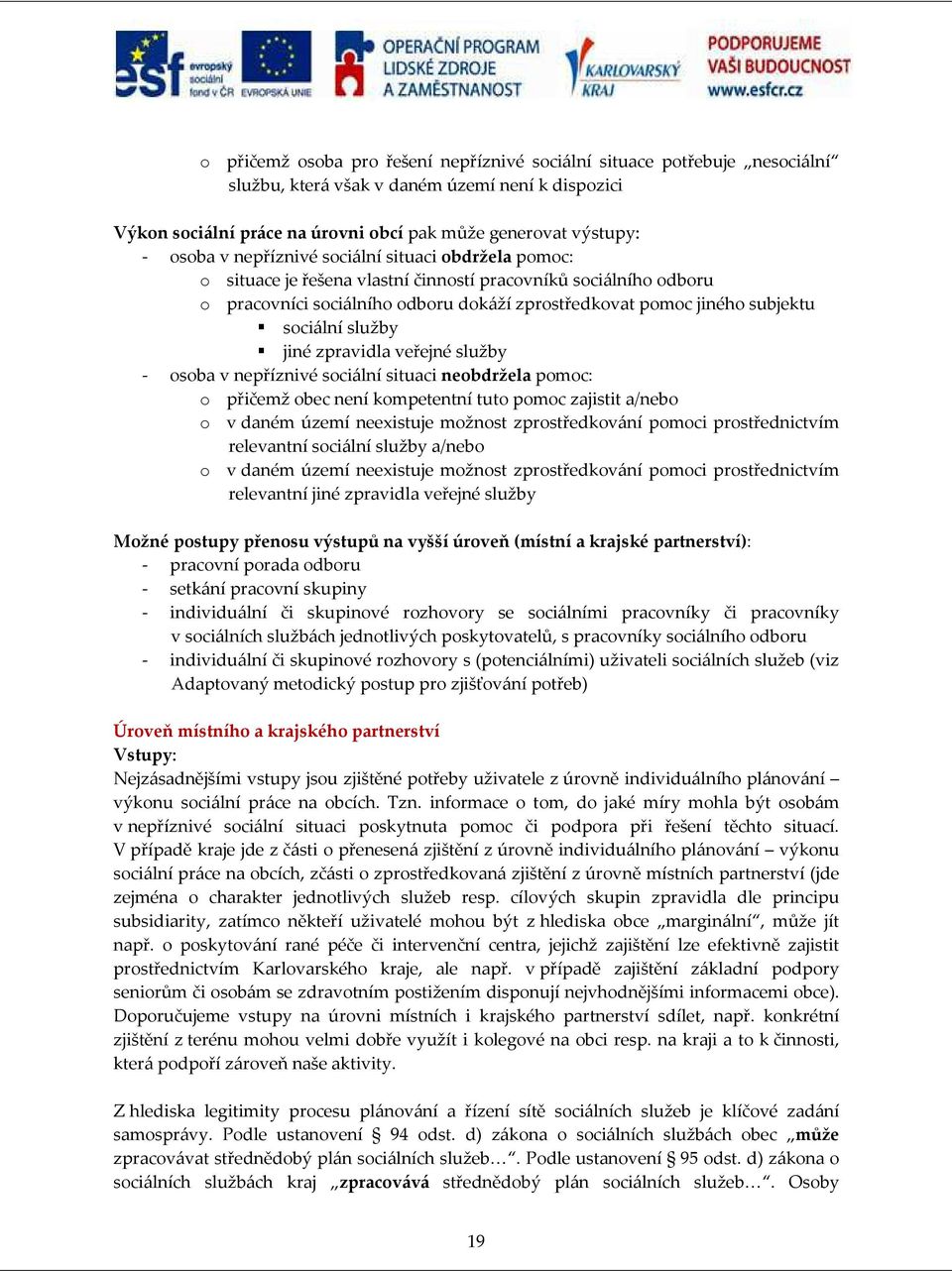 služby jiné zpravidla veřejné služby - osoba v nepříznivé sociální situaci neobdržela pomoc: o přičemž obec není kompetentní tuto pomoc zajistit a/nebo o v daném území neexistuje možnost