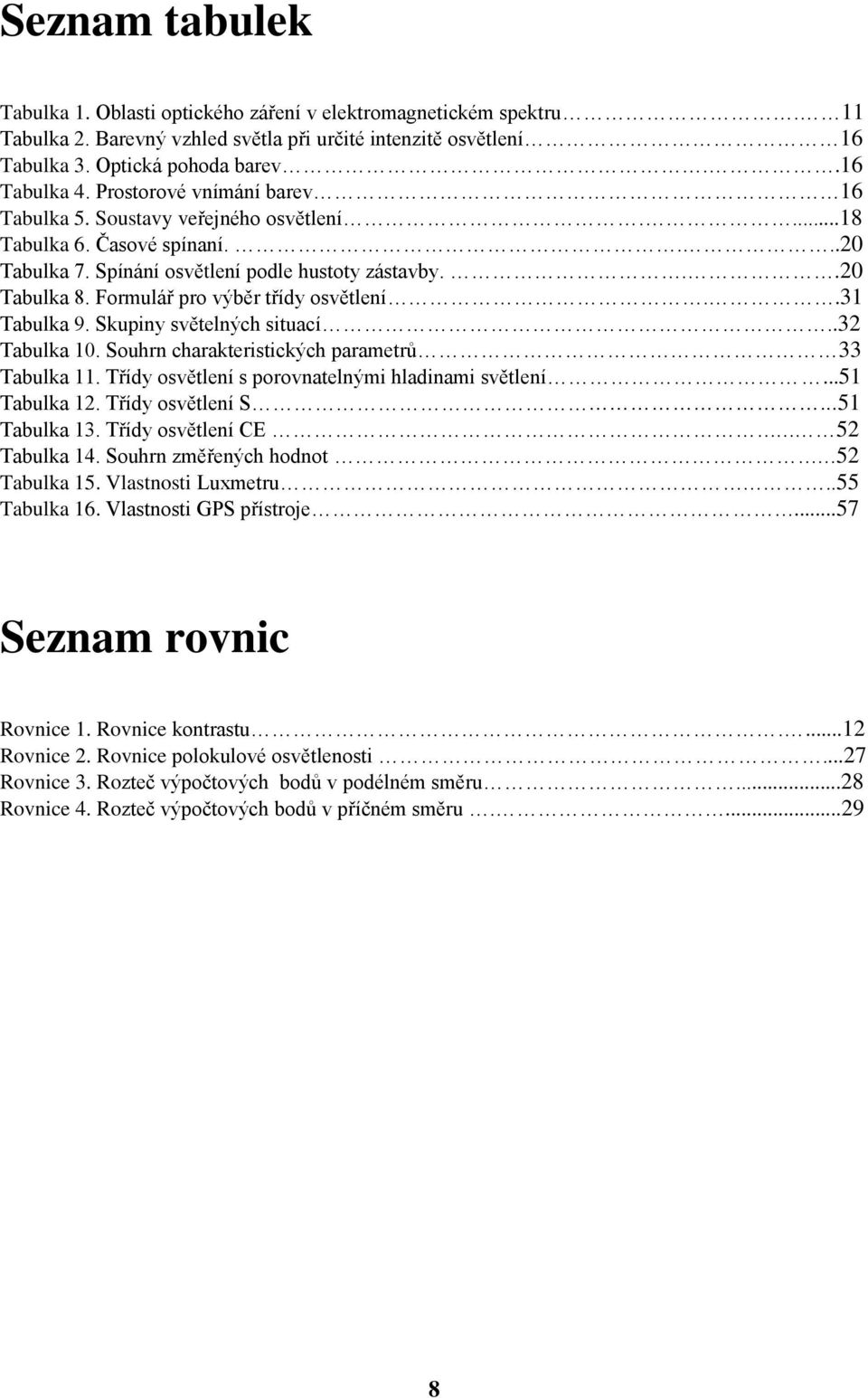 Formulář pro výběr třídy osvětlení..31 Tabulka 9. Skupiny světelných situací..32 Tabulka 10. Souhrn charakteristických parametrů 33 Tabulka 11. Třídy osvětlení s porovnatelnými hladinami světlení.