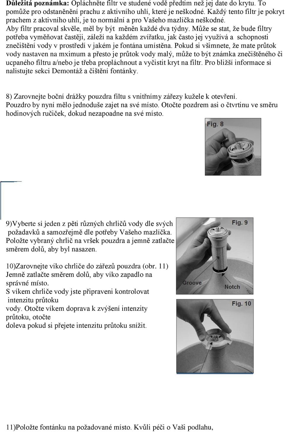 Může se stat, že bude filtry potřeba vyměňovat častěji, záleží na každém zvířatku, jak často jej využívá a schopnosti znečištění vody v prostředí v jakém je fontána umístěna.