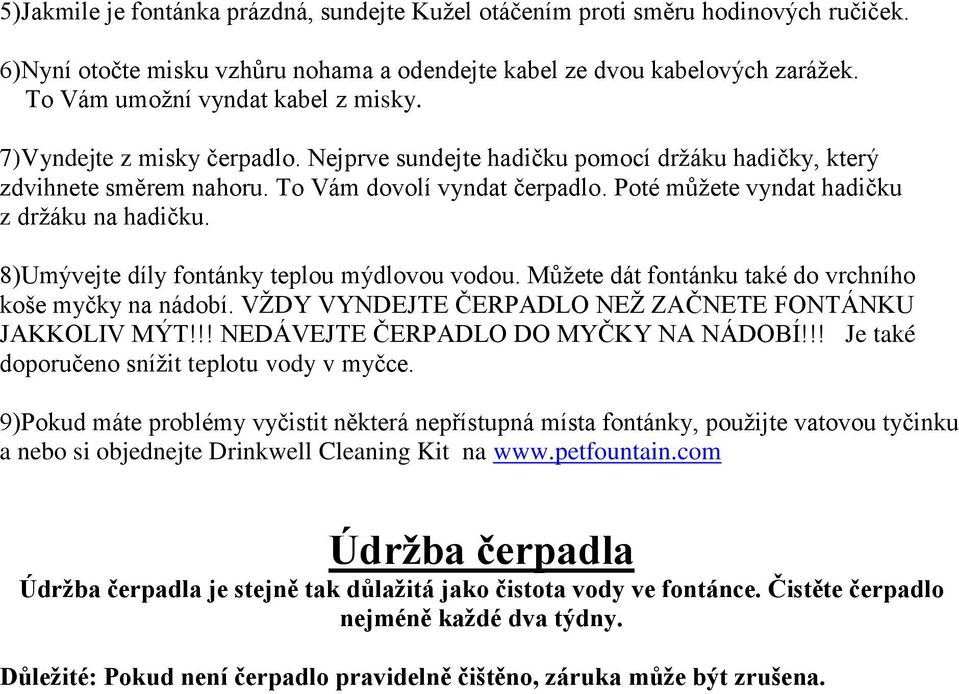 Poté můžete vyndat hadičku z držáku na hadičku. 8)Umývejte díly fontánky teplou mýdlovou vodou. Můžete dát fontánku také do vrchního koše myčky na nádobí.