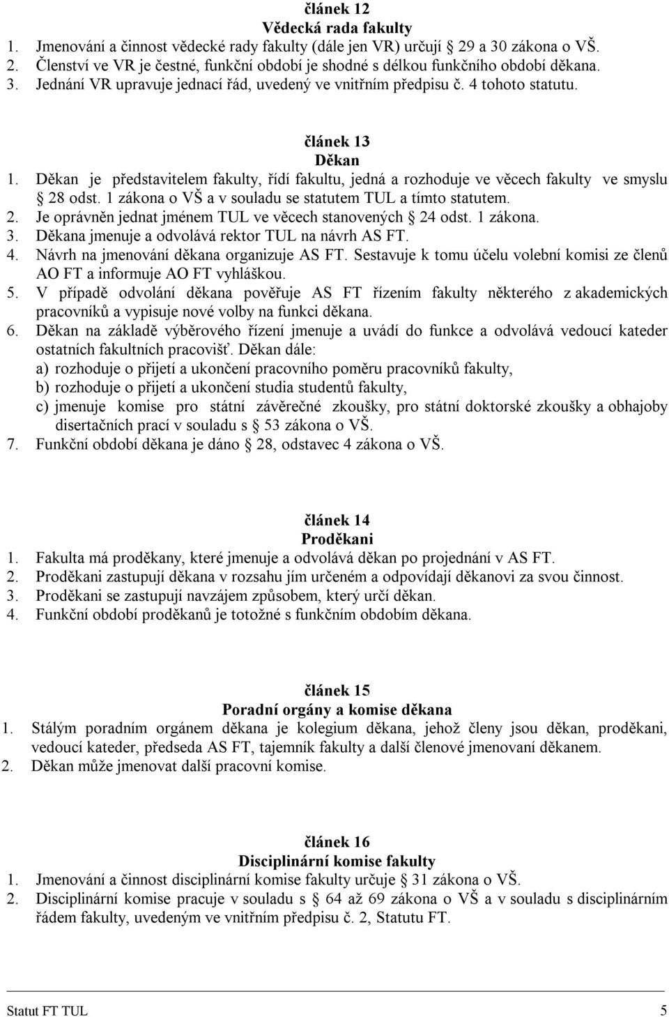 Děkan je představitelem fakulty, řídí fakultu, jedná a rozhoduje ve věcech fakulty ve smyslu 28 odst. 1 zákona o VŠ a v souladu se statutem TUL a tímto statutem. 2. Je oprávněn jednat jménem TUL ve věcech stanovených 24 odst.