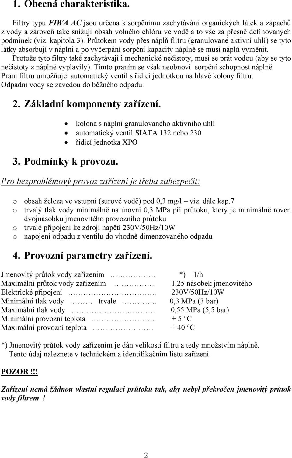 kapitola 3). Průtokem vody přes náplň filtru (granulované aktivní uhlí) se tyto látky absorbují v náplni a po vyčerpání sorpční kapacity náplně se musí náplň vyměnit.