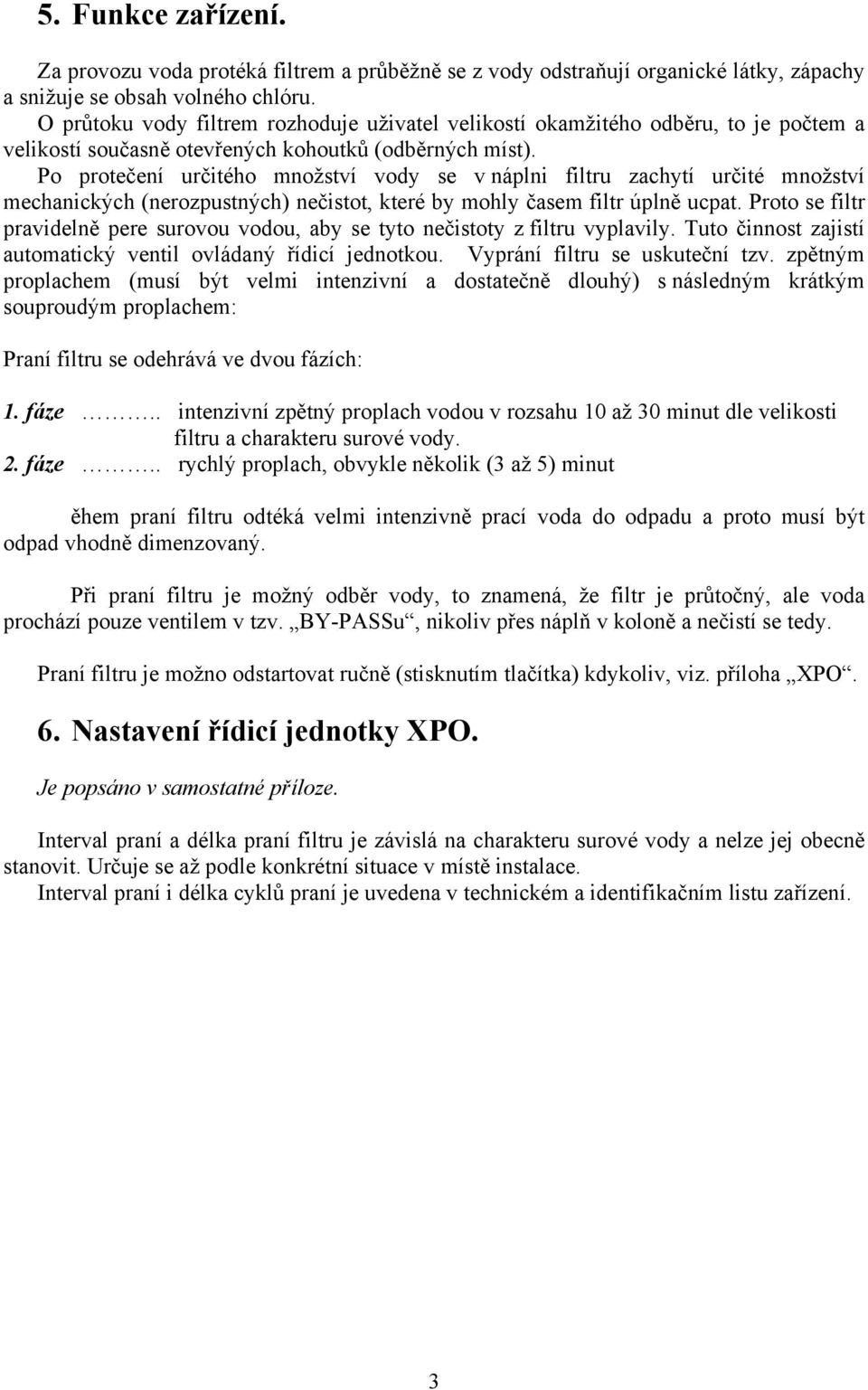 Po protečení určitého množství vody se v náplni filtru zachytí určité množství mechanických (nerozpustných) nečistot, které by mohly časem filtr úplně ucpat.
