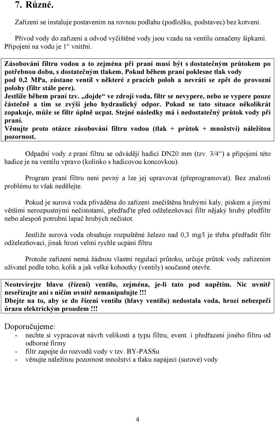 Pokud během praní poklesne tlak vody pod 0,2 MPa, zůstane ventil v některé z pracích poloh a nevrátí se zpět do provozní polohy (filtr stále pere). Jestliže během praní tzv.