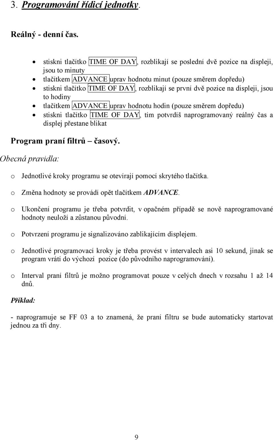 první dvě pozice na displeji, jsou to hodiny tlačítkem ADVANCE uprav hodnotu hodin (pouze směrem dopředu) stiskni tlačítko TIME OF DAY, tím potvrdíš naprogramovaný reálný čas a displej přestane