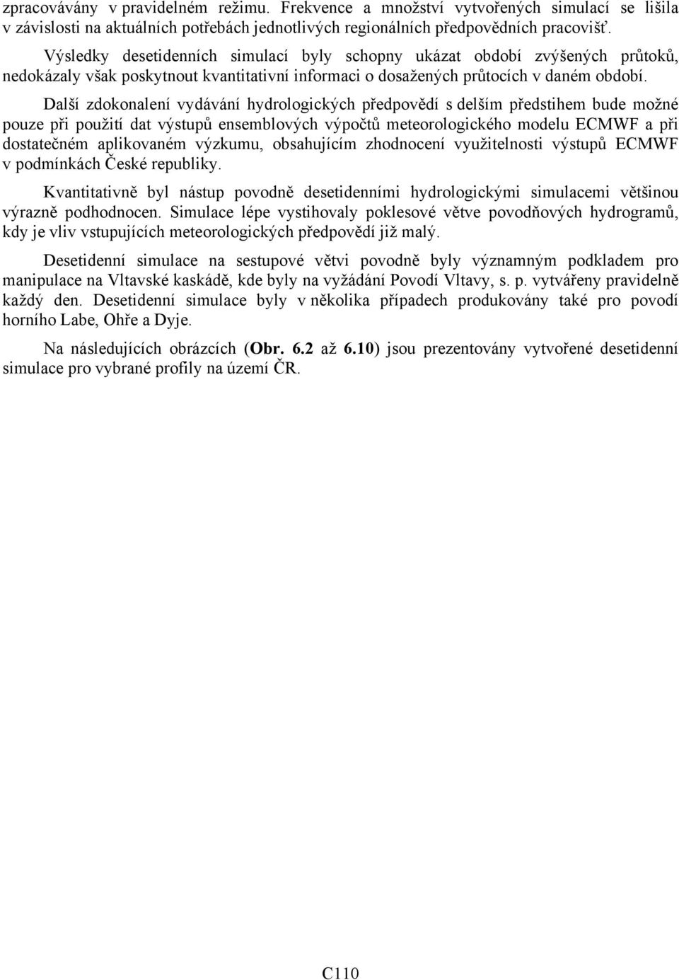 Další zdokonalení vydávání hydrologických předpovědí s delším předstihem bude možné pouze při použití dat výstupů ensemblových výpočtů meteorologického modelu ECMWF a při dostatečném aplikovaném