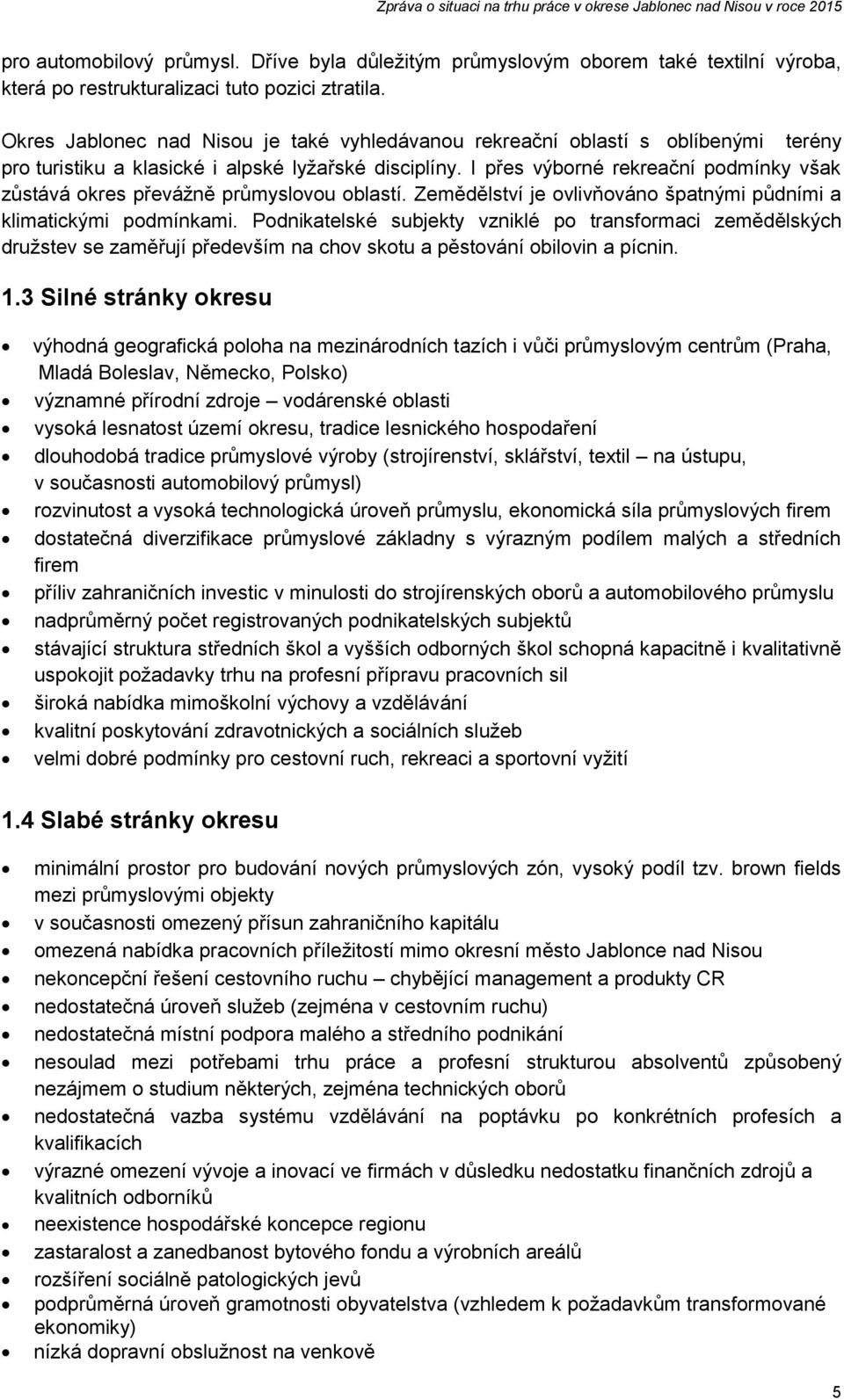 I přes výborné rekreační podmínky však zůstává okres převážně průmyslovou oblastí. Zemědělství je ovlivňováno špatnými půdními a klimatickými podmínkami.
