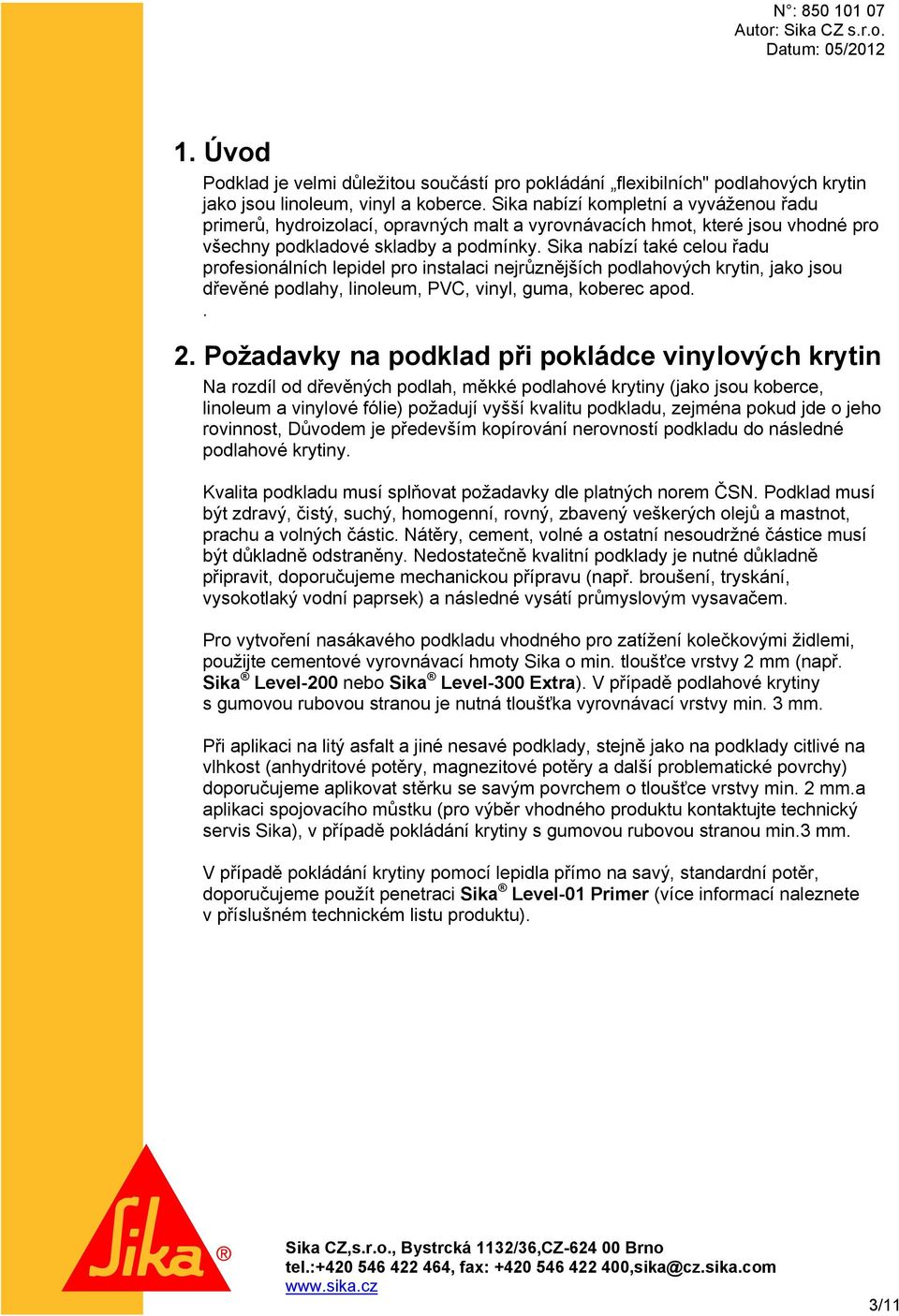 Sika nabízí také celou řadu profesionálních lepidel pro instalaci nejrůznějších podlahových krytin, jako jsou dřevěné podlahy, linoleum, PVC, vinyl, guma, koberec apod.. 2.