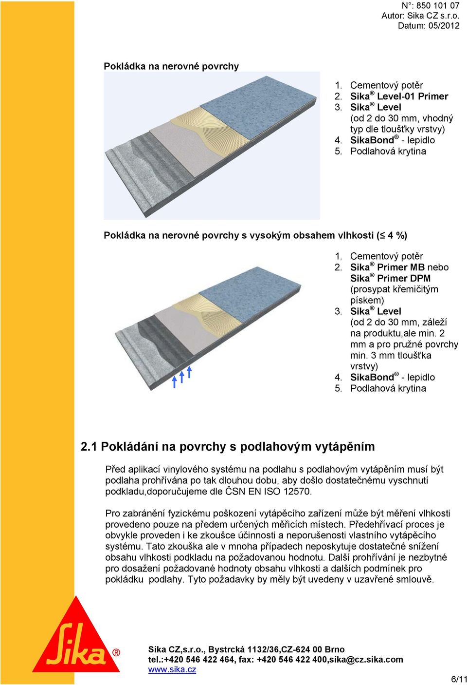 Sika Level (od 2 do 30 mm, záleží na produktu,ale min. 2 mm a pro pružné povrchy min. 3 mm tloušťka vrstvy) 4. SikaBond - lepidlo 5. Podlahová krytina 2.