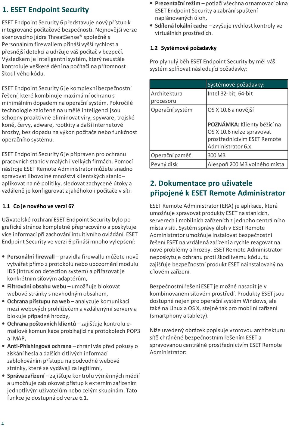 Výsledkem je inteligentní systém, který neustále kontroluje veškeré dění na počítači na přítomnost škodlivého kódu.