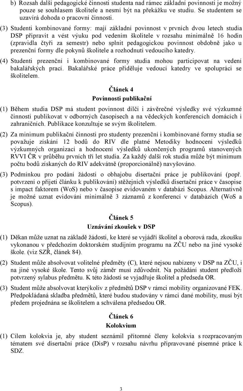 splnit pedagogickou povinnost obdobně jako u prezenční formy dle pokynů školitele a rozhodnutí vedoucího katedry.