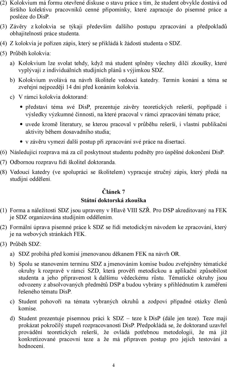 (5) Průběh kolokvia: a) Kolokvium lze svolat tehdy, když má student splněny všechny dílčí zkoušky, které vyplývají z individuálních studijních plánů s výjimkou SDZ.