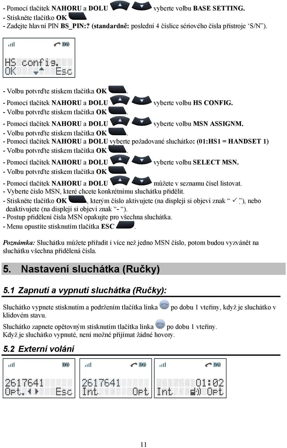 - Pomocí tlačítek NAHORU a DOLU vyberte požadované sluchátko: (01:HS1 = HANDSET 1) - Pomocí tlačítek NAHORU a DOLU vyberte volbu SELECT MSN.