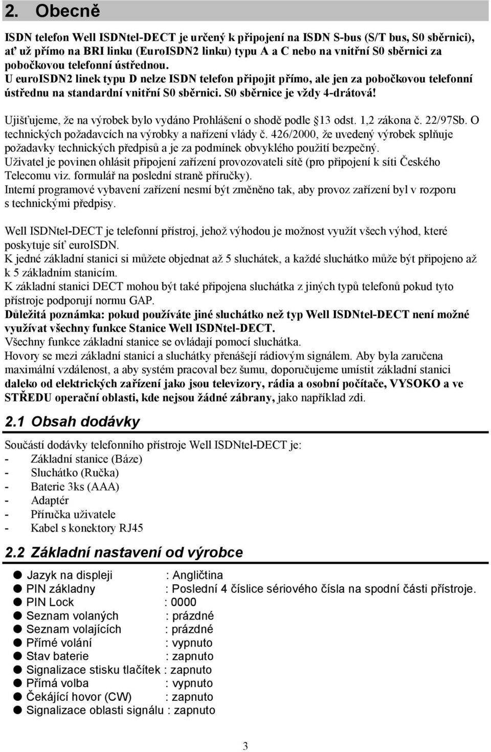 Ujišťujeme, že na výrobek bylo vydáno Prohlášení o shodě podle 13 odst. 1,2 zákona č. 22/97Sb. O technických požadavcích na výrobky a nařízení vlády č.