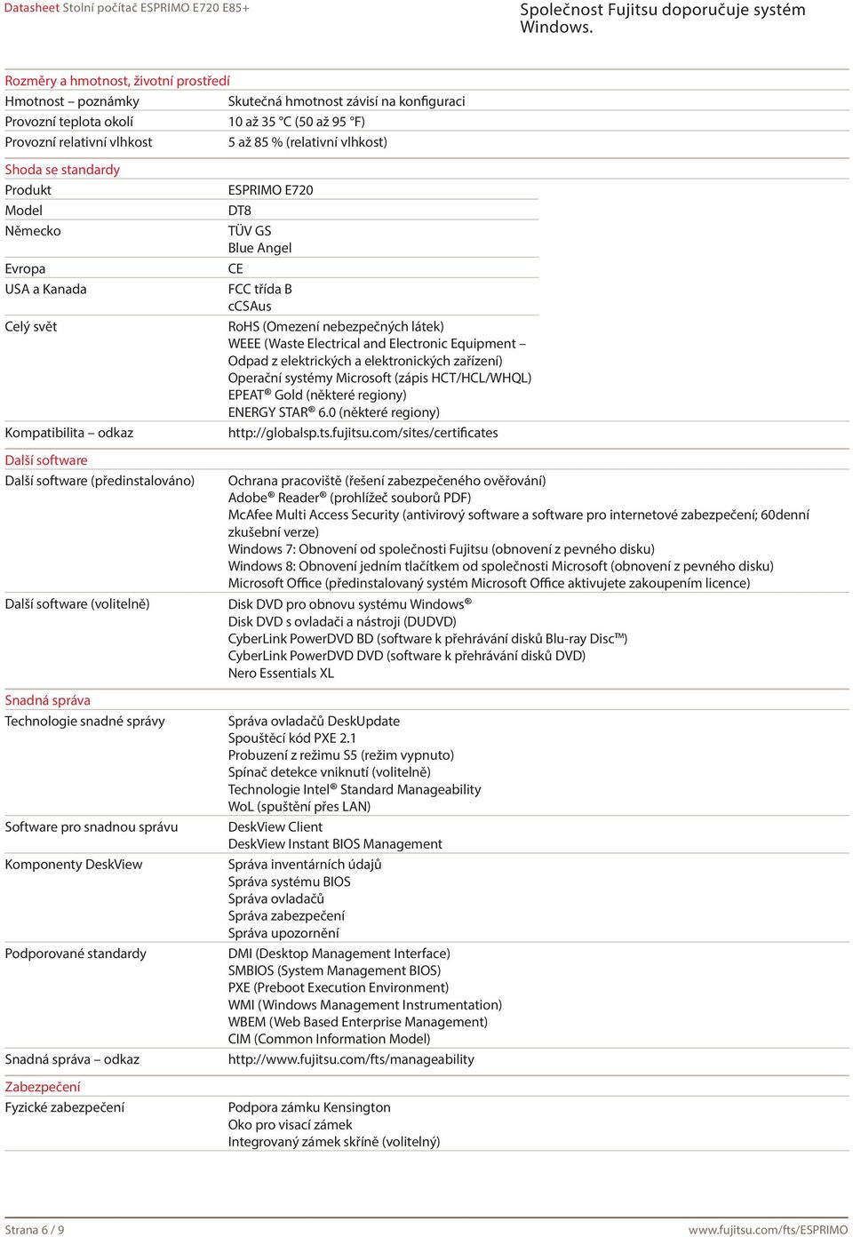 správy Software pro snadnou správu Komponenty DeskView Podporované standardy Snadná správa odkaz Zabezpečení Fyzické zabezpečení ESPRIMO E720 DT8 TÜV GS Blue Angel CE FCC třída B ccsaus RoHS (Omezení