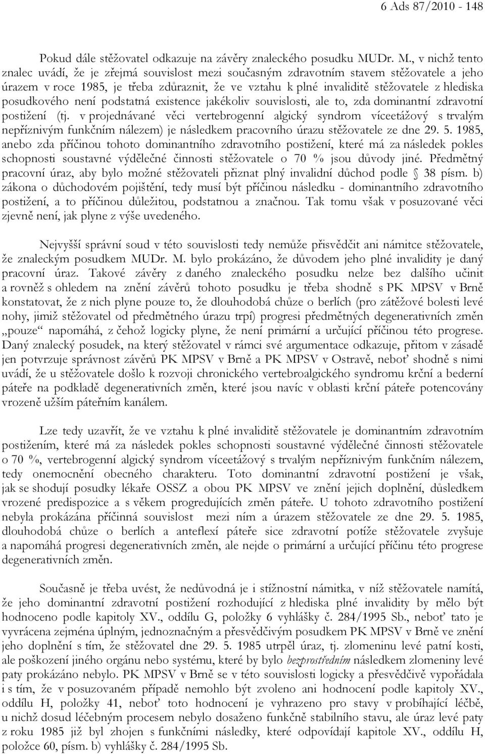, v nichž tento znalec uvádí, že je zřejmá souvislost mezi současným zdravotním stavem stěžovatele a jeho úrazem v roce 1985, je třeba zdůraznit, že ve vztahu k plné invaliditě stěžovatele z hlediska