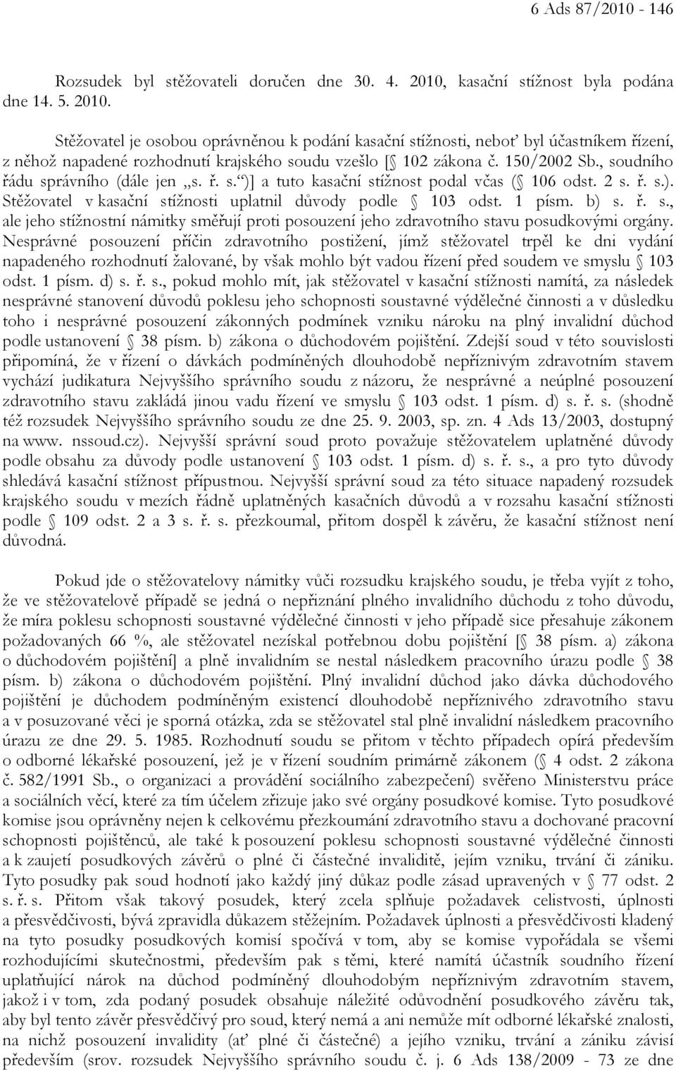 Stěžovatel je osobou oprávněnou k podání kasační stížnosti, neboť byl účastníkem řízení, z něhož napadené rozhodnutí krajského soudu vzešlo [ 102 zákona č. 150/2002 Sb.