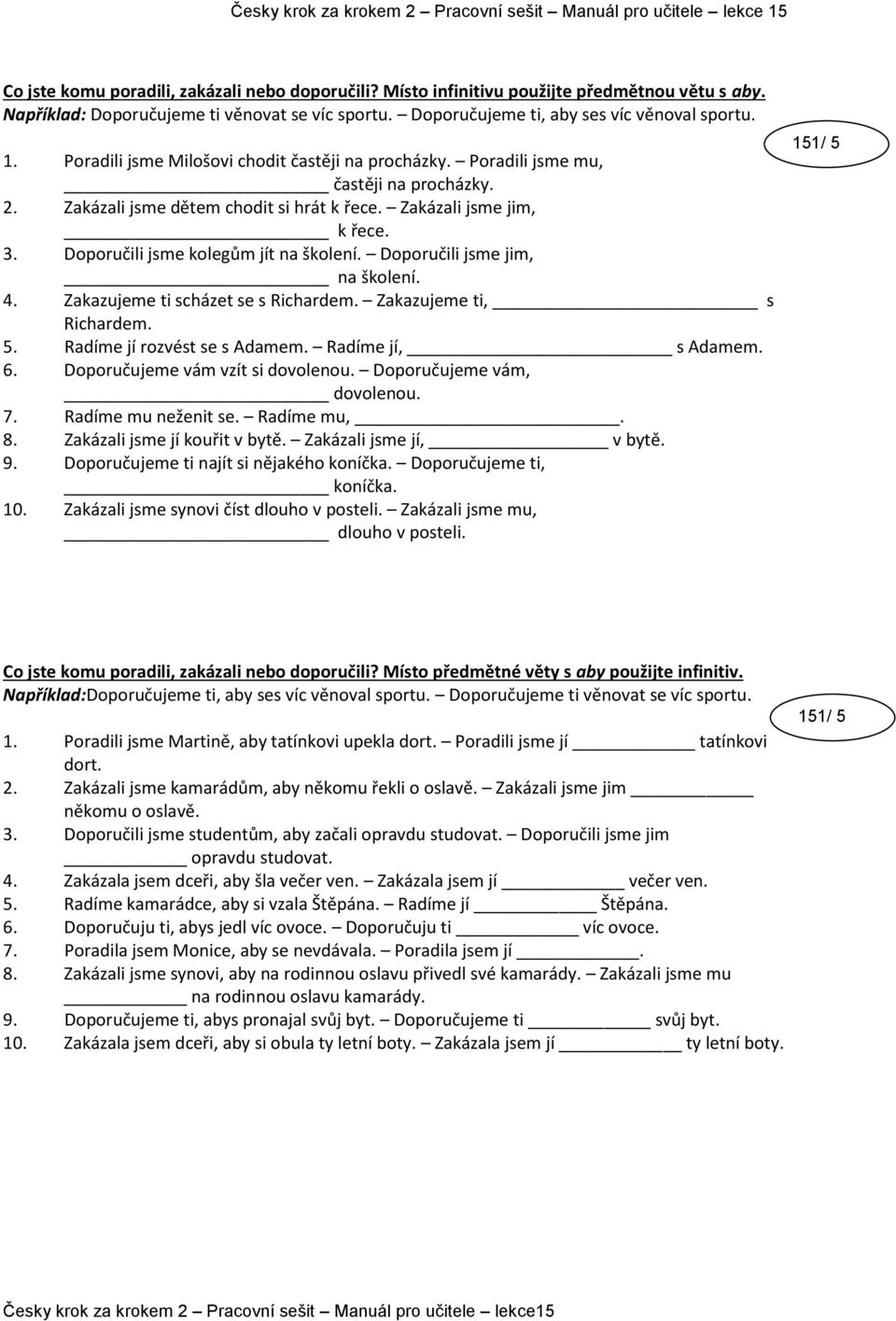 Doporučili jsme kolegům jít na školení. Doporučili jsme jim, na školení. 4. Zakazujeme ti scházet se s Richardem. Zakazujeme ti, s Richardem. 5. Radíme jí rozvést se s Adamem. Radíme jí, s Adamem. 6.