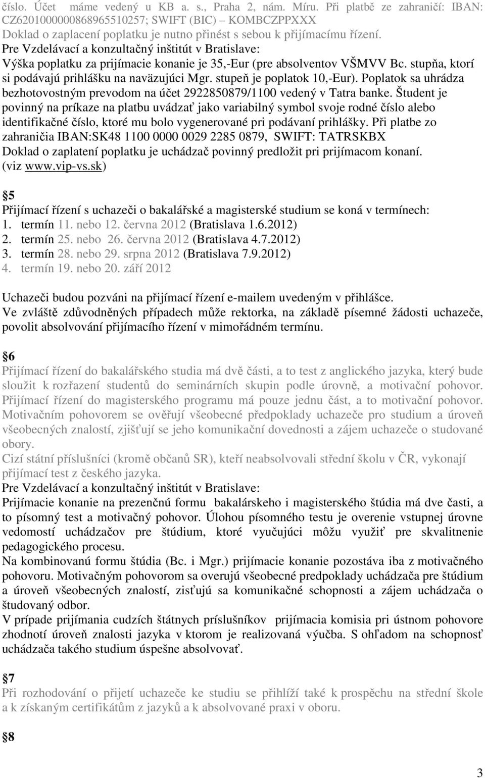 Výška poplatku za prijímacie konanie je 35,-Eur (pre absolventov VŠMVV Bc. stupňa, ktorí si podávajú prihlášku na naväzujúci Mgr. stupeň je poplatok 10,-Eur).