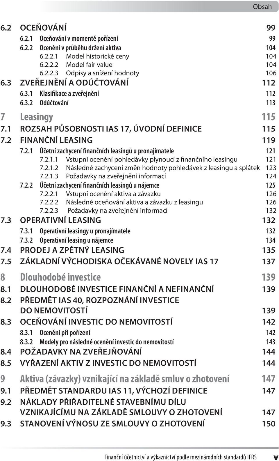 2.1.1 Vstupní ocenění pohledávky plynoucí z finančního leasingu 121 7.2.1.2 Následné zachycení změn hodnoty pohledávek z leasingu a splátek 123 7.2.1.3 Požadavky na zveřejnění informací 124 7.2.2 Účetní zachycení finančních leasingů u nájemce 125 7.