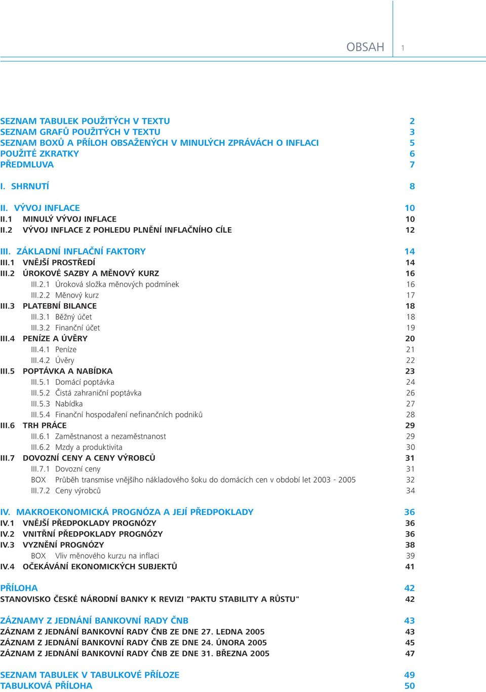 2 ÚROKOVÉ SAZBY A MĚNOVÝ KURZ 16 III.2.1 Úroková složka měnových podmínek 16 III.2.2 Měnový kurz 17 III.3 PLATEBNÍ BILANCE 18 III.3.1 Běžný účet 18 III.3.2 Finanční účet 19 III.