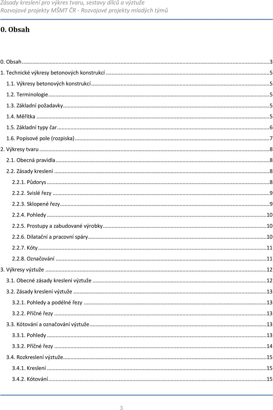 .. 10 2.2.5. Prostupy a zabudované výrobky... 10 2.2.6. Dilatační a pracovní spáry... 10 2.2.7. Kóty... 11 2.2.8. Označování... 11 3. Výkresy výztuže... 12 3.1. Obecné zásady kreslení výztuže... 12 3.2. Zásady kreslení výztuže.