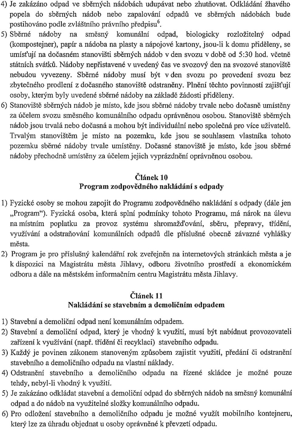 5) Sběrné nádoby na směsný komunální odpad, biologicky rozložitelný odpad (kompostejner), papír a nádoba na plasty a nápojové kartony, jsou-li k domu přiděleny, se umísťují na dočasném stanovišti