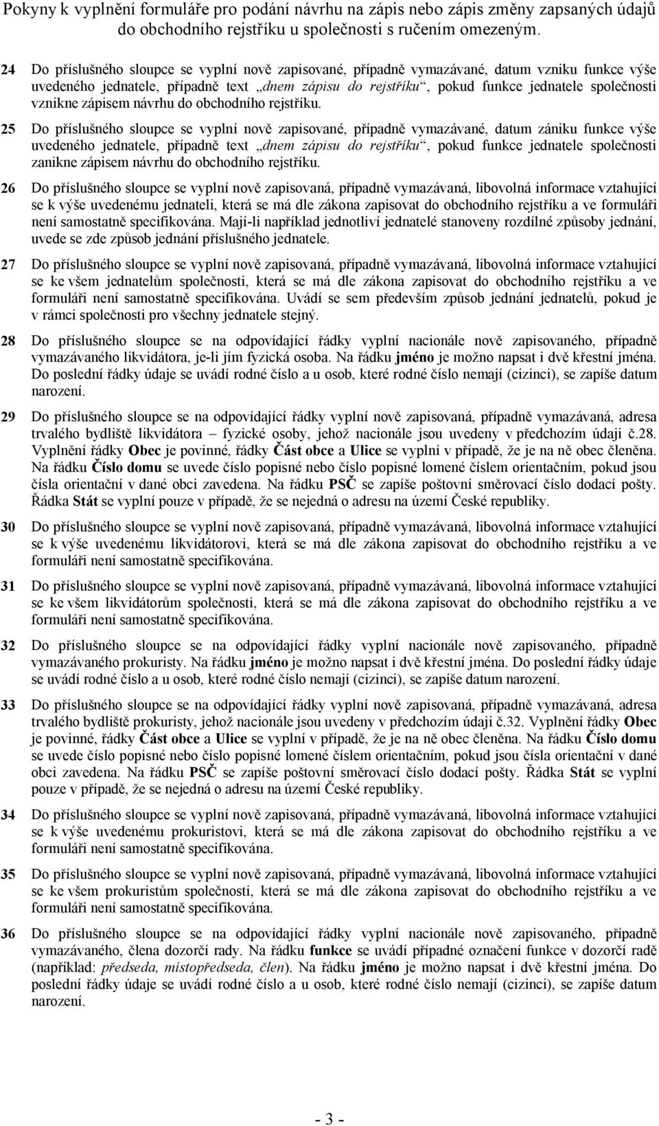 26 Do příslušného sloupce se vyplní nově zapisovaná, případně vymazávaná, libovolná informace vztahující se k výše uvedenému jednateli, která se má dle zákona zapisovat do obchodního rejstříku a ve