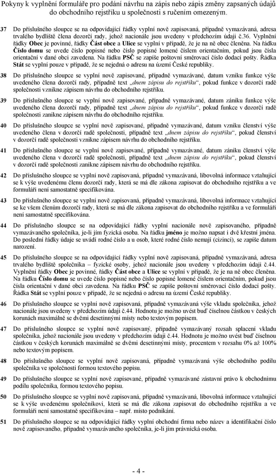 Na řádku 38 Do příslušného sloupce se vyplní nově zapisované, případně vymazávané, datum vzniku funkce výše uvedeného člena dozorčí rady, případně text dnem zápisu do rejstříku, pokud funkce v