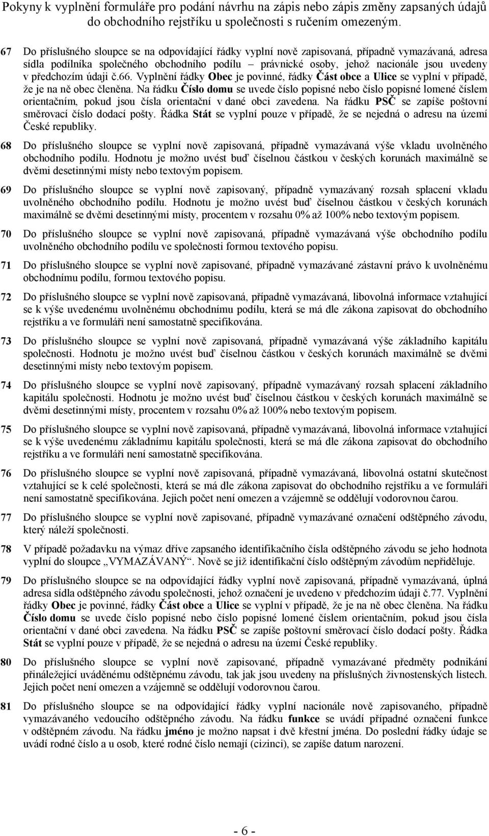 Na řádku Číslo domu se uvede číslo popisné nebo číslo popisné lomené číslem orientačním, pokud jsou čísla orientační v dané obci zavedena. Na řádku PSČ se zapíše poštovní směrovací číslo dodací pošty.