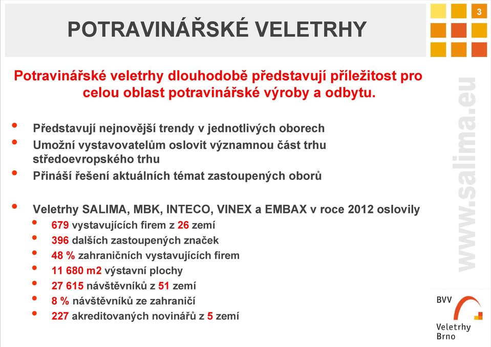 aktuálních témat zastoupených oborů Veletrhy SALIMA, MBK, INTECO, VINEX a EMBAX v roce 2012 oslovily 679 vystavujících firem z 26 zemí 396 dalších