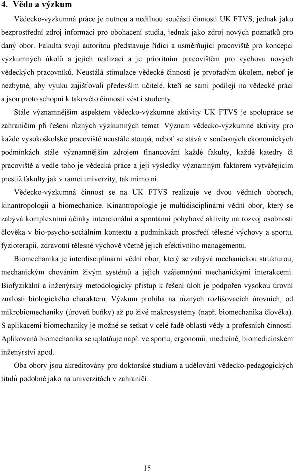 Neustálá stimulace vědecké činnosti je prvořadým úkolem, neboť je nezbytné, aby výuku zajišťovali především učitelé, kteří se sami podílejí na vědecké práci a jsou proto schopni k takovéto činnosti