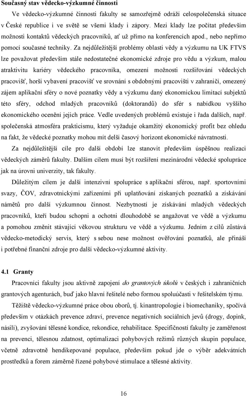 Za nejdůležitější problémy oblasti vědy a výzkumu na UK FTVS lze považovat především stále nedostatečné ekonomické zdroje pro vědu a výzkum, malou atraktivitu kariéry vědeckého pracovníka, omezení