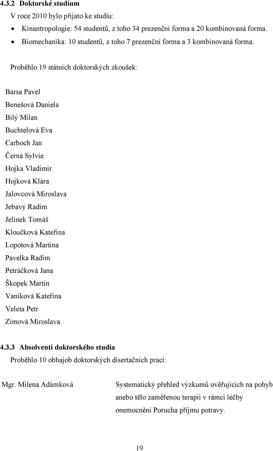Proběhlo 19 státních doktorských zkoušek: Barsa Pavel Benešová Daniela Bílý Milan Buchtelová Eva Carboch Jan Černá Sylvie Hojka Vladimír Hojková Klára Jalovcová Miroslava Jebavý Radim Jelínek