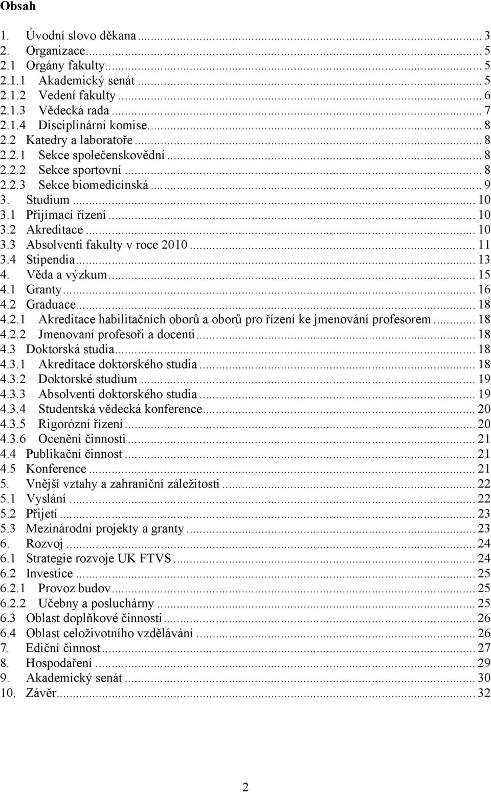 .. 11 3.4 Stipendia... 13 4. Věda a výzkum... 15 4.1 Granty... 16 4.2 Graduace... 18 4.2.1 Akreditace habilitačních oborů a oborů pro řízení ke jmenování profesorem... 18 4.2.2 Jmenovaní profesoři a docenti.