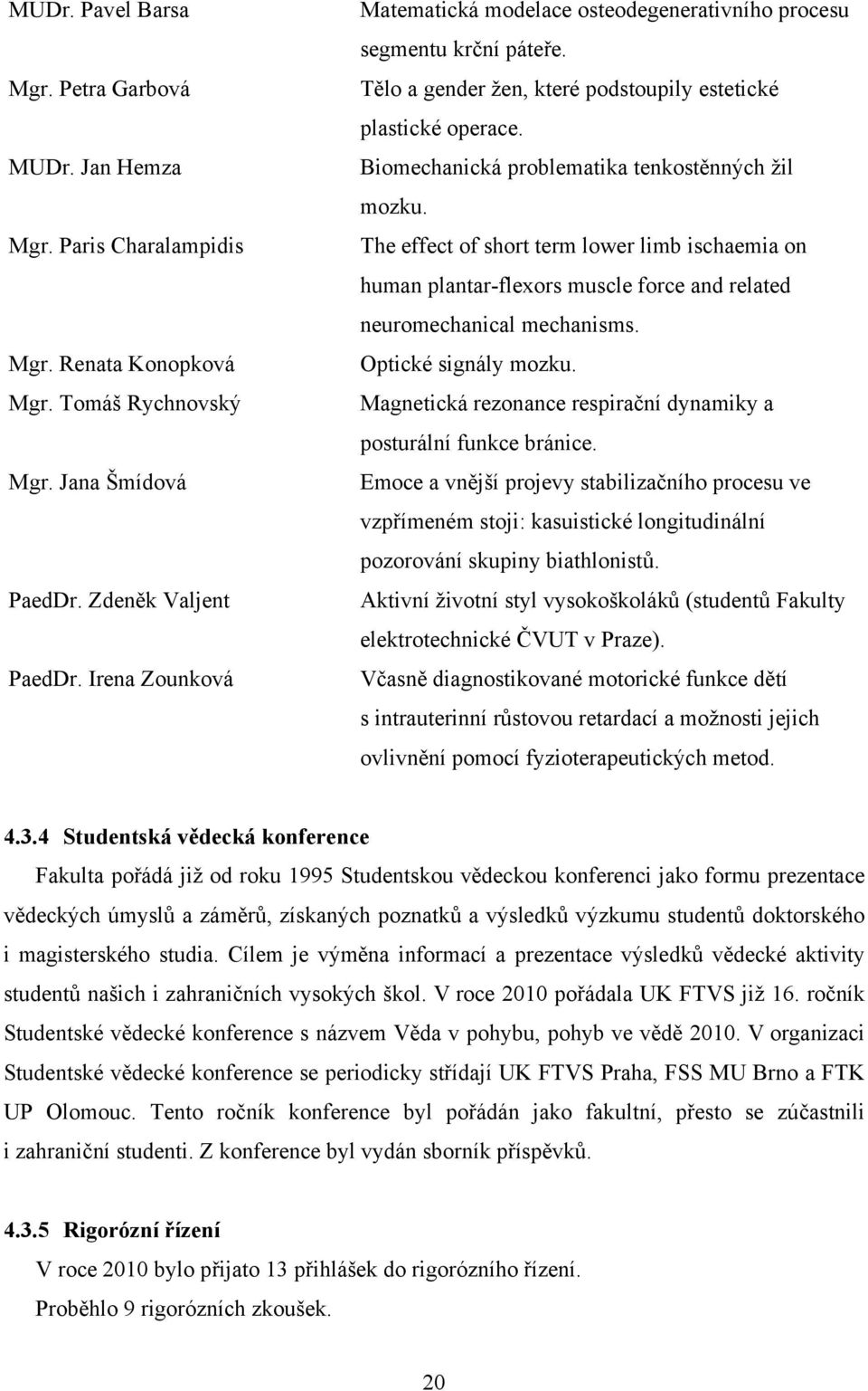 Biomechanická problematika tenkostěnných žil mozku. The effect of short term lower limb ischaemia on human plantar-flexors muscle force and related neuromechanical mechanisms. Optické signály mozku.